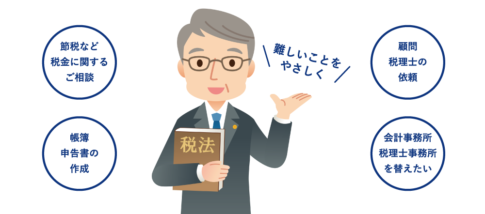 節税など税金に関するご相談・顧問税理士の依頼・帳簿申告書の作成・会計事務所税理士事務所を替えたい・難しいことをやさしく